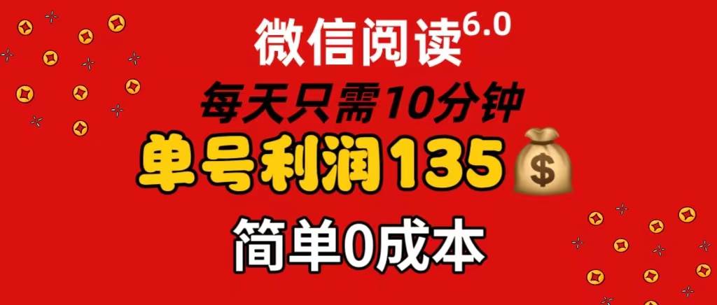微信阅读6.0，每日10分钟，单号利润135，可批量放大操作，简单0成本-天天资源共享