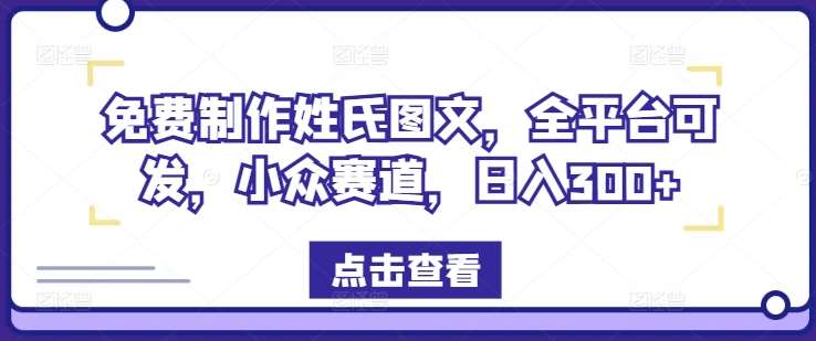 免费制作姓氏图文，全平台可发，小众赛道，日入300+【揭秘】-天天资源共享