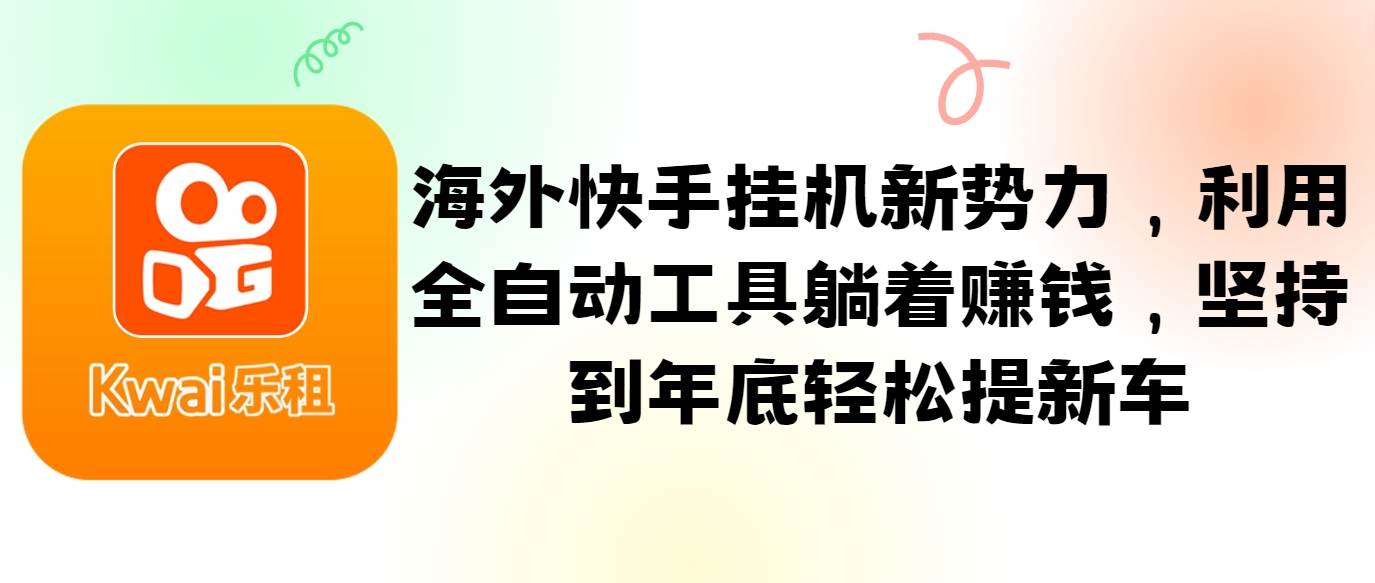 海外快手挂机新势力，利用全自动工具躺着赚钱，坚持到年底轻松提新车-天天资源共享