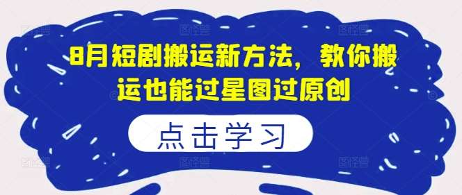 8月短剧搬运新方法，教你搬运也能过星图过原创-天天资源共享