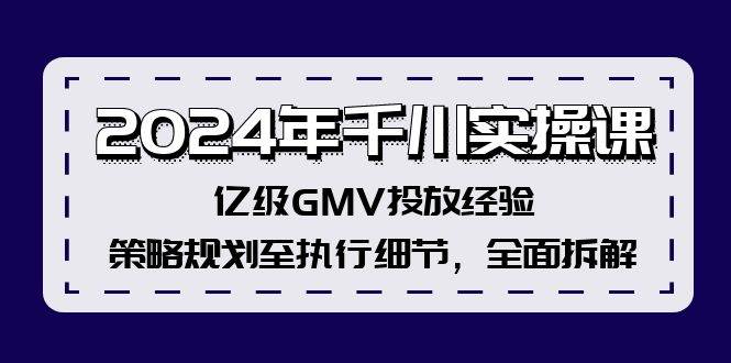 2024年千川实操课，亿级GMV投放经验，策略规划至执行细节，全面拆解-天天资源共享