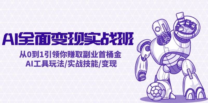 AI全面变现实操班：从0到1引领你赚取副业首桶金 AI工具玩法/实战技能/变现-天天资源共享
