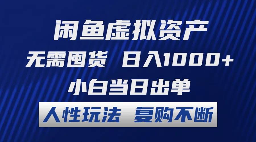 闲鱼虚拟资产 无需囤货 日入1000+ 小白当日出单 人性玩法 复购不断-天天资源共享