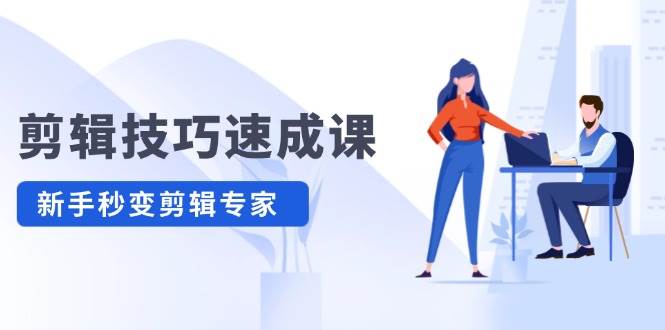 剪辑技巧速成课，高清拍摄+调色 转扇子，建筑-抠图精通，新手秒变剪辑专家-天天资源共享