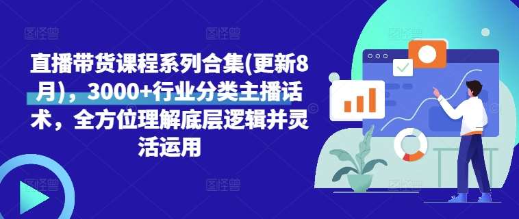 直播带货课程系列合集(更新8月)，3000+行业分类主播话术，全方位理解底层逻辑并灵活运用-天天资源共享