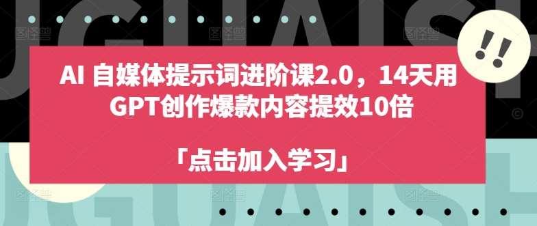 AI自媒体提示词进阶课2.0，14天用 GPT创作爆款内容提效10倍-天天资源共享